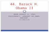 BORN AUGUST 4, 1961 PRESIDENCY: JANUARY 20,2009-PRESENT ILLINOIS(D) 44. Barack H. Obama II.