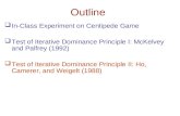 Outline  In-Class Experiment on Centipede Game  Test of Iterative Dominance Principle I: McKelvey and Palfrey (1992)  Test of Iterative Dominance Principle.