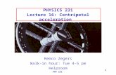 PHY 231 1 PHYSICS 231 Lecture 16: Centripetal acceleration Remco Zegers Walk-in hour: Tue 4-5 pm Helproom.