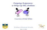 Designing Assignments to Wrap-Up PBL Problems Workshop at Marymount University May 9, 2003 Courtesy of Hal White.