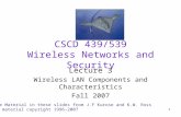 1 CSCD 439/539 Wireless Networks and Security Lecture 3 Wireless LAN Components and Characteristics Fall 2007 Some Material in these slides from J.F Kurose.