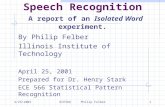 4/25/2001ECE566 Philip Felber1 Speech Recognition A report of an Isolated Word experiment. By Philip Felber Illinois Institute of Technology April 25,