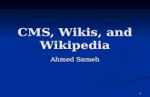 1 CMS, Wikis, and Wikipedia Ahmed Sameh. 2 Wikis Original vision / implementation Original vision / implementation Ward Cunningham: 1994/1995 Ward Cunningham: