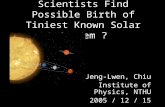 Scientists Find Possible Birth of Tiniest Known Solar System ? Jeng-Lwen, Chiu Institute of Physics, NTHU 2005 / 12 / 15.