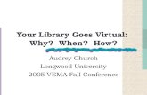 Your Library Goes Virtual: Why? When? How? Audrey Church Longwood University 2005 VEMA Fall Conference.