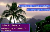 John M. Norris University of Hawai´i at Mānoa Learning to value evaluation In language teaching.