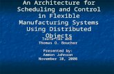 An Architecture for Scheduling and Control in Flexible Manufacturing Systems Using Distributed Objects TsuTa Tai and Thomas O. Boucher Presented by: Ammon.