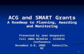 1 ACG and SMART Grants A Roadmap to Planning, Awarding and Monitoring Presented by Jean Gasparato Fall 2006 NCASFAA – SCASFAA Conference November 6-8,