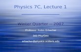 Physics 7C, Lecture 1 Winter Quarter -- 2007 Professor Robin Erbacher 343 Phy/Geo erbacher@physics.ucdavis.edu.