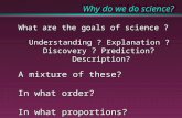1 Why do we do science? What are the goals of science ? Understanding ? Explanation ? Discovery ? Prediction? Description? A mixture of these? In what.