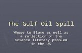 The Gulf Oil Spill Whose to Blame as well as a reflection of the science literacy problem in the US.