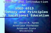 Welcome and Introduction to: VOED 6513 History and Principles of Vocational Education Dr. David M. Agnew Associate Professor Arkansas State University.