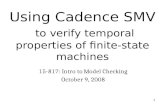 1 Using Cadence SMV to verify temporal properties of finite-state machines 15-817: Intro to Model Checking October 9, 2008.