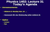 Physics 1402: Lecture 31 Today’s Agenda Announcements: –Midterm 2: Monday Nov. 16 … –Homework 08: due Wednesday (after midterm 2) Optics –Lenses –Eye.