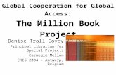 Global Cooperation for Global Access: The Million Book Project Denise Troll Covey Principal Librarian for Special Projects Carnegie Mellon CRIS 2004 –
