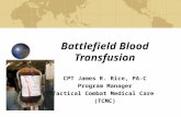 Battlefield Blood Transfusion CPT James R. Rice, PA-C Program Manager Tactical Combat Medical Care (TCMC)