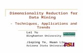 Dimensionality Reduction for Data Mining - Techniques, Applications and Trends Lei Yu Binghamton University Jieping Ye, Huan Liu Arizona State University.