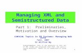 1 Managing XML and Semistructured Data Part 1: Preliminaries, Motivation and Overview Acknowledgement: Part of the materials in this set of XML slides.