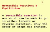 1 Reversible Reactions & Equilibrium reversible reaction A reversible reaction is one which can be made to go in either forward or reverse direction. Only.