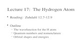 Lecture 17: The Hydrogen Atom Reading: Zuhdahl 12.7-12.9 Outline –The wavefunction for the H atom –Quantum numbers and nomenclature –Orbital shapes and.