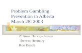 Problem Gambling Prevention in Alberta March 28, 2003 Z’Anne Harvey-Jansen Theresa Hermary Ron Beach.