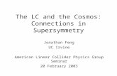 The LC and the Cosmos: Connections in Supersymmetry Jonathan Feng UC Irvine American Linear Collider Physics Group Seminar 20 February 2003.