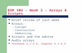 EGR 106 – Week 2 – Arrays & Scripts Brief review of last week Arrays: – Concept – Construction – Addressing Scripts and the editor Audio arrays Textbook.