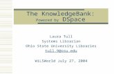 The KnowledgeBank: Powered by DSpace Laura Tull Systems Librarian Ohio State University Libraries tull.9@osu.edu WiLSWorld July 27, 2004.