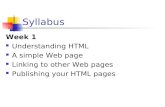 Syllabus Week 1 Understanding HTML A simple Web page Linking to other Web pages Publishing your HTML pages.