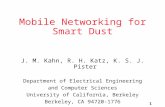 1 Mobile Networking for Smart Dust J. M. Kahn, R. H. Katz, K. S. J. Pister Department of Electrical Engineering and Computer Sciences University of California,