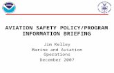 AVIATION SAFETY POLICY/PROGRAM INFORMATION BRIEFING Jim Kelley Marine and Aviation Operations December 2007.