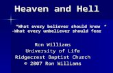 Heaven and Hell Ron Williams University of Life Ridgecrest Baptist Church © 2007 Ron Williams “What every believer should know -What every unbeliever should.