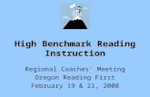 High Benchmark Reading Instruction Regional Coaches’ Meeting Oregon Reading First February 19 & 21, 2008.