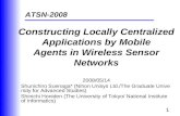 1 Constructing Locally Centralized Applications by Mobile Agents in Wireless Sensor Networks 2008/05/14 Shunichiro Suenaga* (Nihon Unisys Ltd./The Graduate.