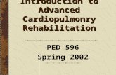 Introduction to Advanced Cardiopulmonry Rehabilitation PED 596 Spring 2002.