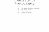 Chemistry of Photography 1)The light sensitive emulsion 2)The latent image 3)Developing the image 4)Fixing the image.