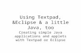Using Textpad, &Eclipse & a little Java, too Creating simple Java applications and applets with Textpad or Eclipse.