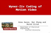 1 Department of Electrical Engineering, Stanford University Anne Aaron, Rui Zhang and Bernd Girod Wyner-Ziv Coding of Motion Video.