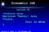 Economics 160 Votey, Lecture 8, Notes, p. 123 Syllabus XVI Lecture 16 Professor Votey Decision Theory: Jury Trials, Fair to Whom ?