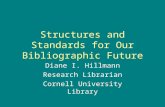 Structures and Standards for Our Bibliographic Future Diane I. Hillmann Research Librarian Cornell University Library.