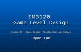 SM3120 Game Level Design Lesson 03 – Level Design: Architecture and Spaces Ryan Lam.