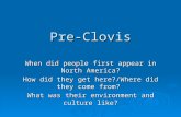 Pre-Clovis When did people first appear in North America? How did they get here?/Where did they come from? What was their environment and culture like?