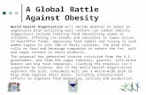 A Global Battle Against Obesity World Health Organization will decide whether to adopt an aggressive plan outlining ways nations can combat obesity. Suggestions.