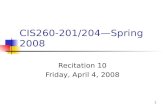 1 CIS260-201/204—Spring 2008 Recitation 10 Friday, April 4, 2008.