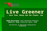 Live Greener - Save Time, Money and the Planet, too Wanda MacLachlan- Area Extension Educator Pamela B. King- Extension Agent, AGNR University of Maryland.