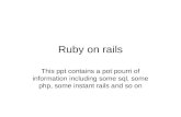 Ruby on rails This ppt contains a pot pourri of information including some sql, some php, some instant rails and so on.