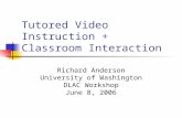 Tutored Video Instruction + Classroom Interaction Richard Anderson University of Washington DLAC Workshop June 8, 2006.