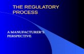 THE REGULATORY PROCESS A MANUFACTURER’S PERSPECTIVE.
