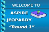 WELCOME TO WELCOME TOASPIREJEOPARDY “Round 1” $500 $400 $300 $200 $500 $400 $300 $200 $500 $400 $300 $200 $500 $400 $300 $400 $500 $100 $200 $100 Child.