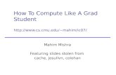 How To Compute Like A Grad Student mahim/ic07/ mahim/ic07/ Mahim Mishra Featuring slides stolen from cache,
